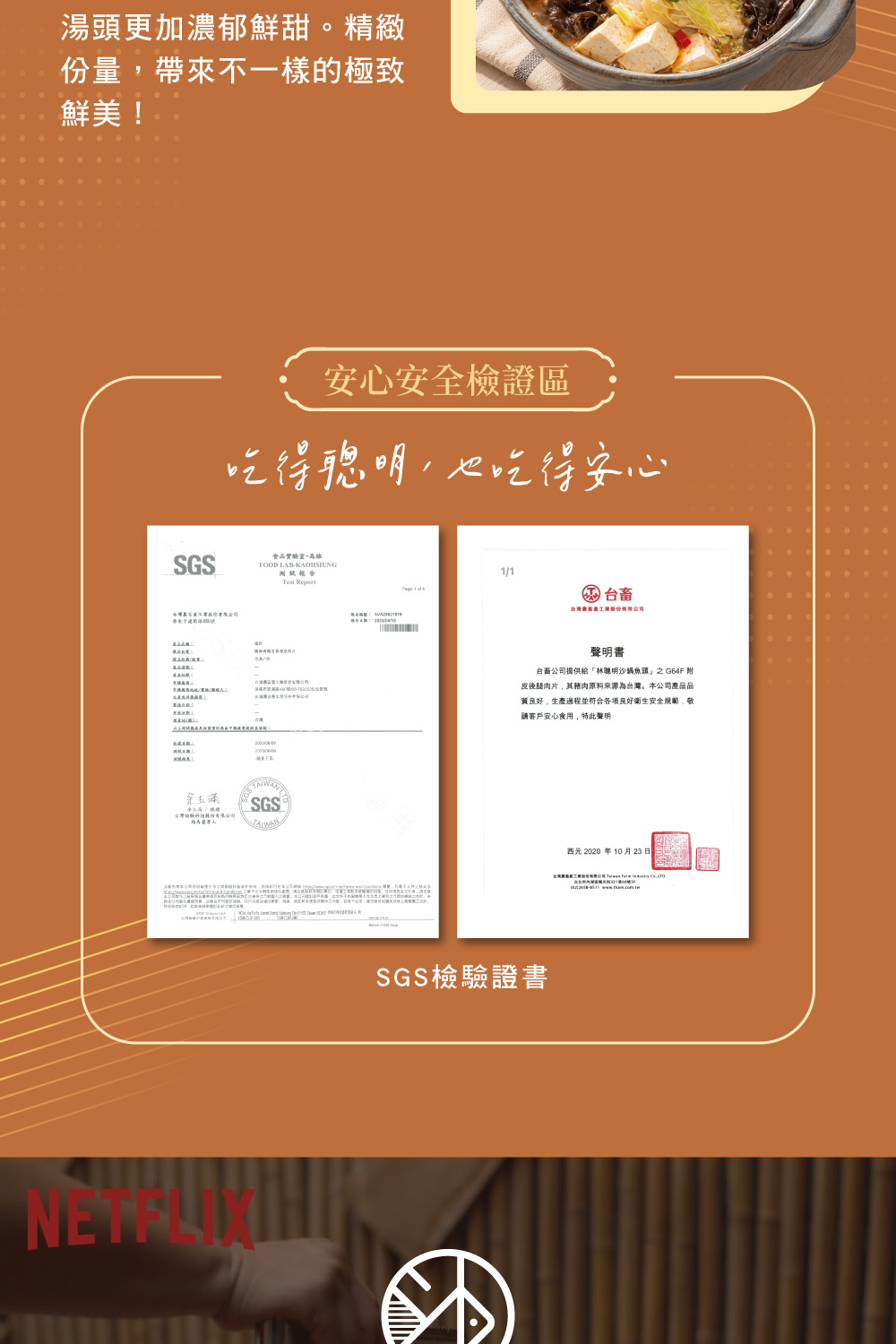 湯頭更加濃郁鮮甜精緻份量帶來不一樣的極致鮮美!安心安全檢證區吃得聰明也吃得安心SGS食品實驗室-高雄。FOOD -KOHSIUNGTest 台灣SGSA1/1 台畜台灣股份有限公司聲明書公司提供給「林聰明沙鍋魚頭」之  附皮後腿肉片其原料來源為台灣。本公司產品品質良好生產過程並符合各項良好衛生安全規範,請客戶安心食用,特此聲明SGS檢驗證書西元2020年10月23日